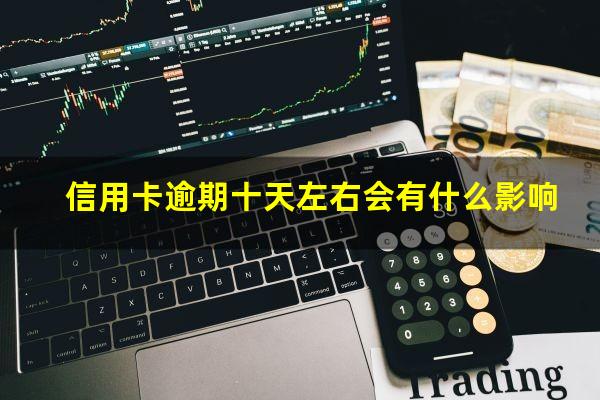 信用卡逾期十天左右会有什么影响?信用卡逾期20天已经还了有影响吗