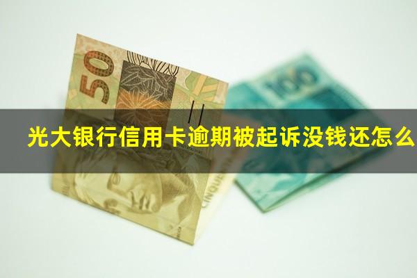 光大银行信用卡逾期被起诉没钱还怎么办?光大银行信用卡 起诉