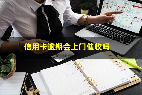 信用卡逾期会上门催收吗?信用卡逾期可以上门催收合法吗