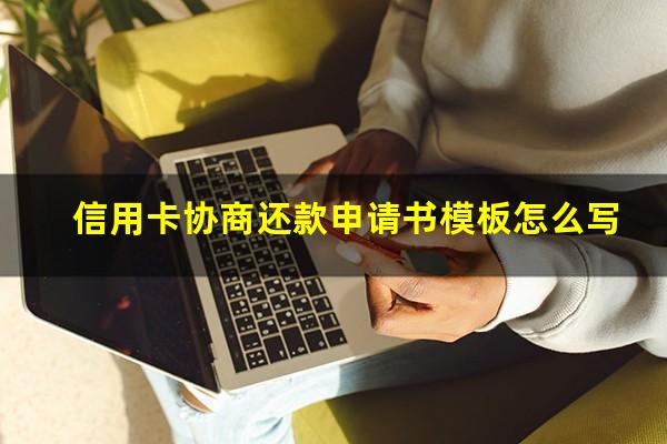 信用卡协商还款申请书模板怎么写?协商还款的信用卡还可以使用吗