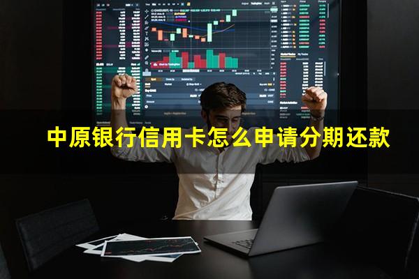 中原银行信用卡怎么申请分期还款?中原银行的信用卡怎么样