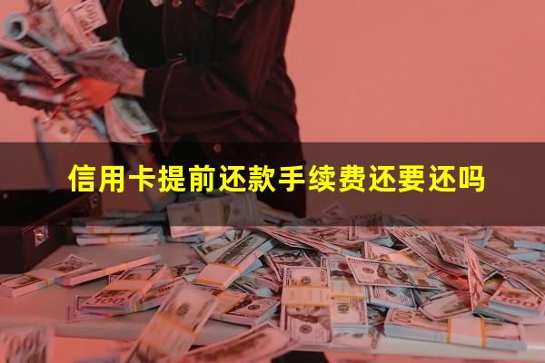 信用卡提前还款手续费还要还吗?信用卡 提前还