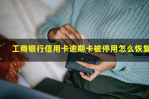 工商银行信用卡逾期卡被停用怎么恢复