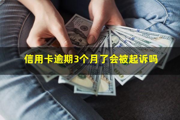 信用卡逾期3个月了会被起诉吗?信用卡q逾期三个月立案怎么办