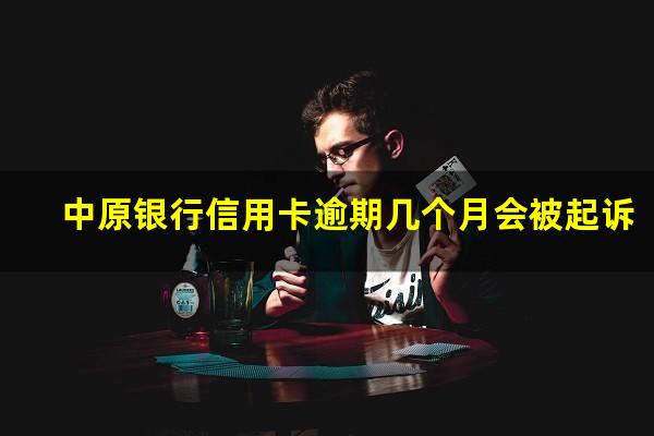 中原银行信用卡逾期几个月会被起诉?中原银行逾期几个月了有人打电话说减免