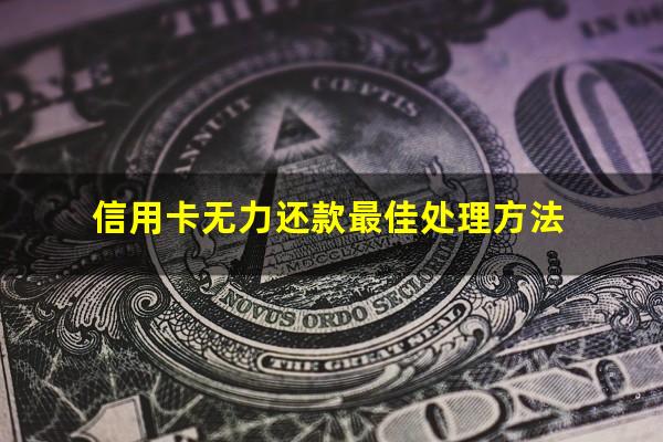 信用卡无力还款最佳处理方法?信用卡无力还款最佳处理方法?