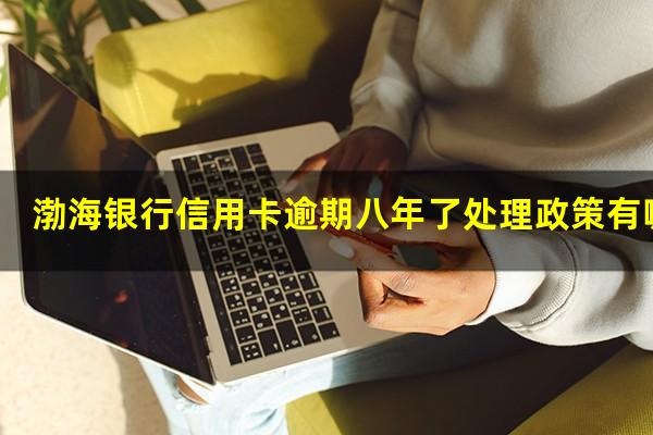 渤海银行信用卡逾期八年了处理政策有哪些