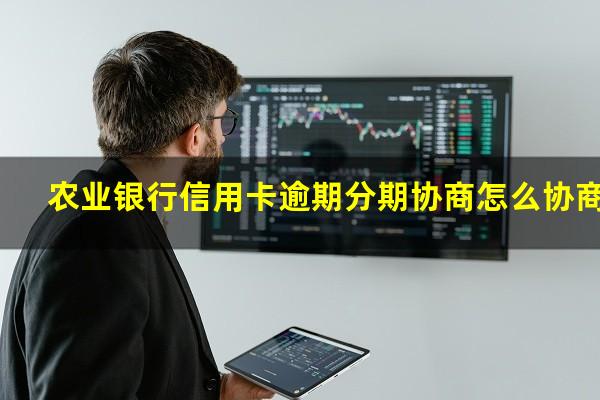 农业银行信用卡逾期分期协商怎么协商?农行怎么协商还款方式