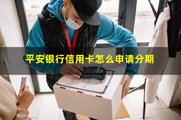 平安银行信用卡怎么申请分期?平安银行信用卡申请分期后能否一次性还清