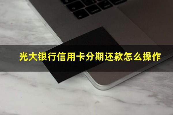 光大银行信用卡分期还款怎么操作?光大银行信用卡分期还款怎么操作的