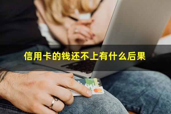 信用卡的钱还不上有什么后果