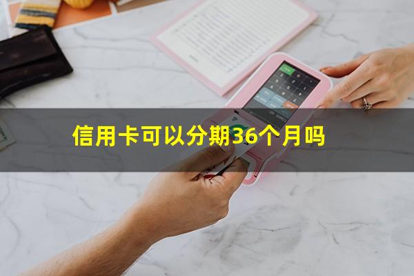 信用卡可以分期36个月吗