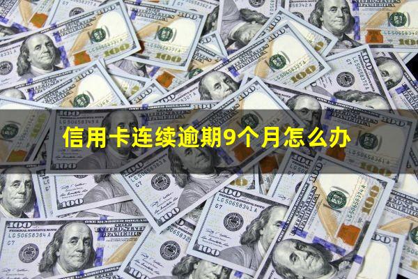 信用卡连续逾期9个月怎么办?欠信用卡超过90天怎么办