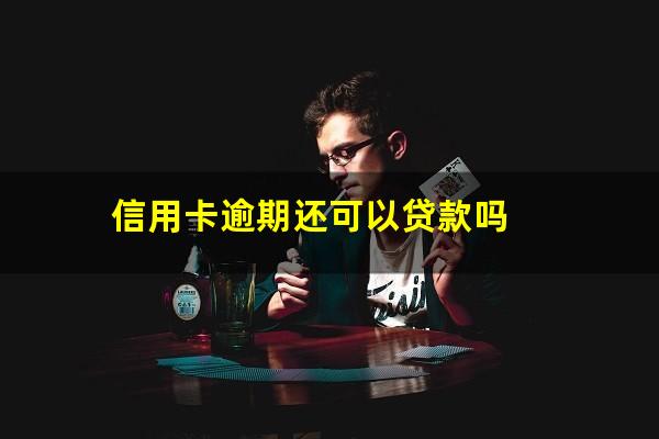 信用卡逾期还可以贷款吗?信用卡有逾期还能贷款吗