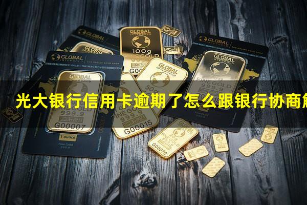 光大银行信用卡逾期了怎么跟银行协商解决