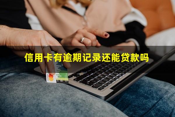 信用卡有逾期记录还能贷款吗?信用卡有逾期记录还能贷款吗?