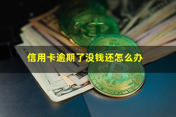 信用卡逾期了没钱还怎么办