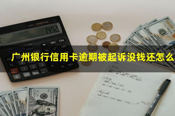 广州银行信用卡逾期被起诉没钱还怎么办