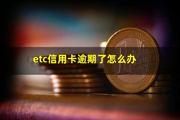 etc信用卡逾期了怎么办?etc记账卡逾期