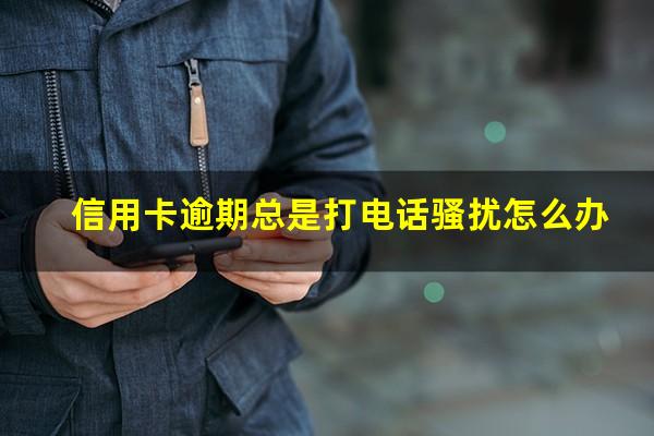 信用卡逾期总是打电话骚扰怎么办?欠信用卡被催收电话和上门骚扰是否能报警