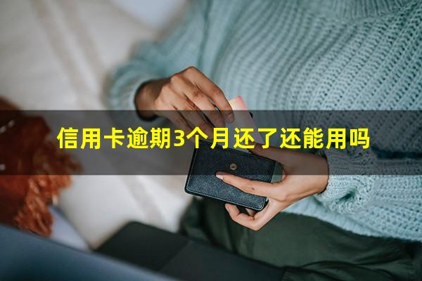 信用卡逾期3个月还了还能用吗?欠信用卡逾期三个多月了还钱会有什么影响