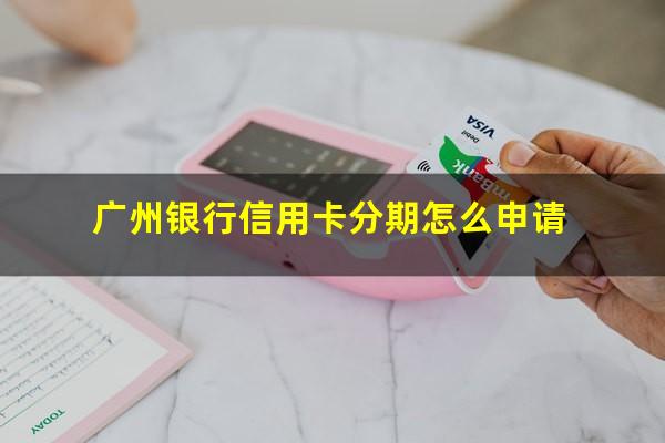 广州银行信用卡分期怎么申请