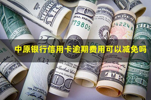 中原银行信用卡逾期费用可以减免吗