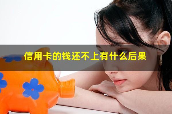 信用卡的钱还不上有什么后果?信用卡的钱还不上有什么后果呢