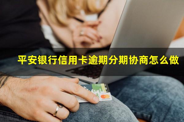 平安银行信用卡逾期分期协商怎么做?平安银行协商分期还款必须首期先还 吗