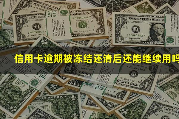 信用卡逾期被冻结还清后还能继续用吗?逾期冻结的信用卡需要注销么