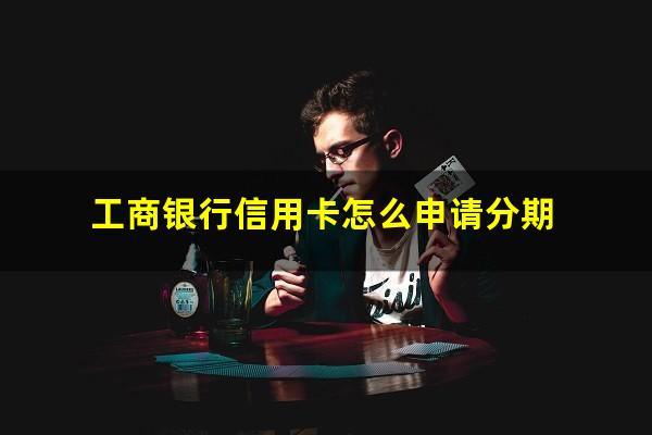 工商银行信用卡怎么申请分期