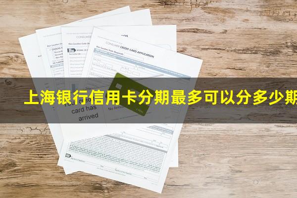 上海银行信用卡分期最多可以分多少期