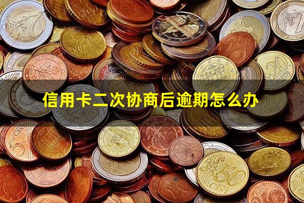 信用卡二次协商后逾期怎么办?2023国家出台减免信用卡逾期政策