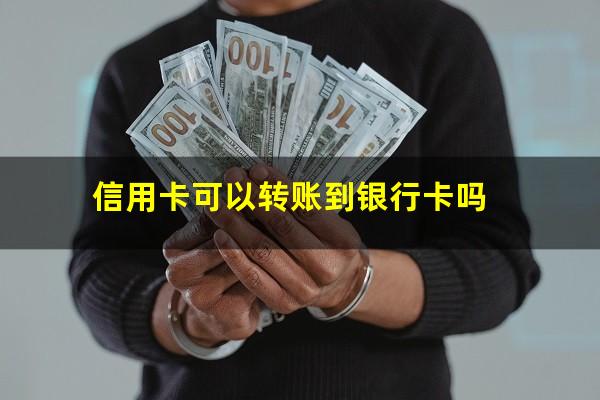 信用卡可以转账到银行卡吗?信用卡可以对公转账吗