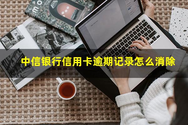 中信银行信用卡逾期记录怎么消除