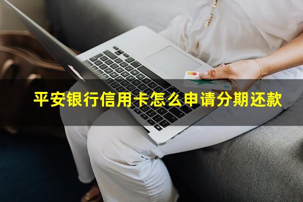 平安银行信用卡怎么申请分期还款?平安银行怎么分期最划算