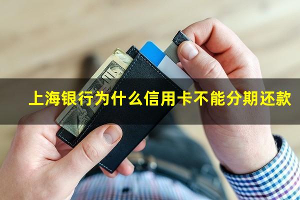 上海银行为什么信用卡不能分期还款?上海银行为什么信用卡不能分期还款了