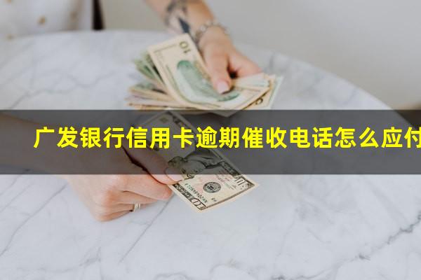 广发银行信用卡逾期催收电话怎么应付