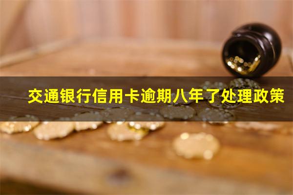 交通银行信用卡逾期八年了处理政策