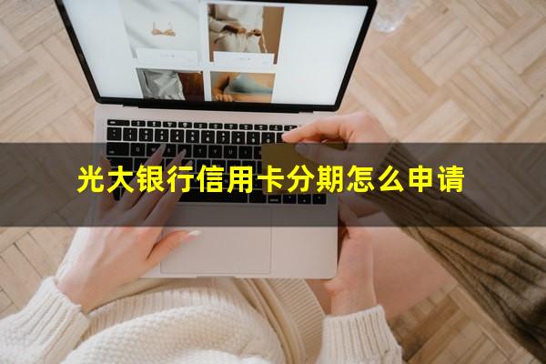 光大银行信用卡分期怎么申请?光大银行怎么办理分期还款