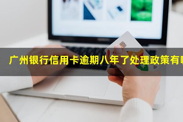 广州银行信用卡逾期八年了处理政策有哪些