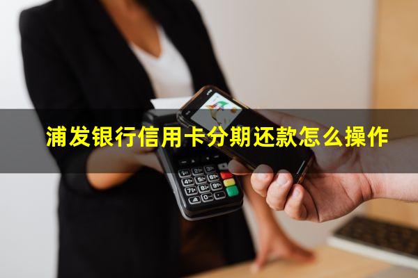 浦发银行信用卡分期还款怎么操作