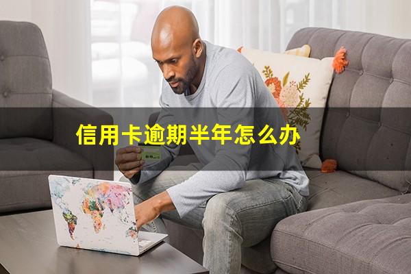 信用卡逾期半年怎么办