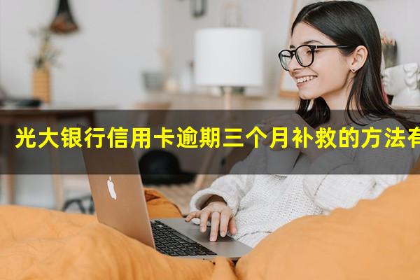 光大银行信用卡逾期三个月补救的方法有哪些