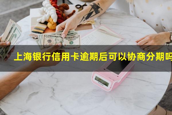 上海银行信用卡逾期后可以协商分期吗