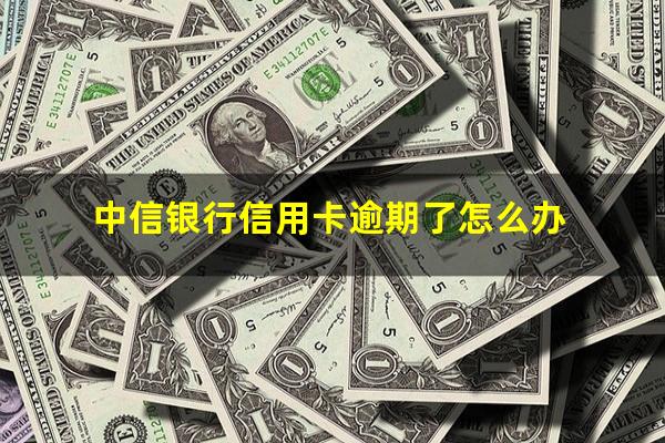 中信银行信用卡逾期了怎么办?中信银行逾期几天会给持卡人打电话