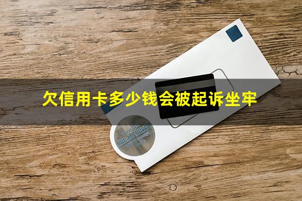 欠信用卡多少钱会被起诉坐牢