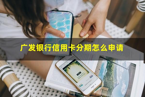 广发银行信用卡分期怎么申请