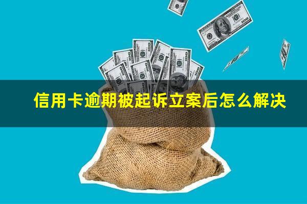 信用卡逾期被起诉立案后怎么解决?建行信用卡逾期被起诉立案后怎么解决