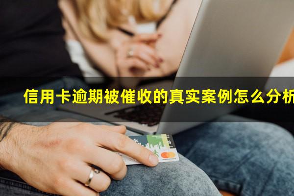 信用卡逾期被催收的真实案例怎么分析